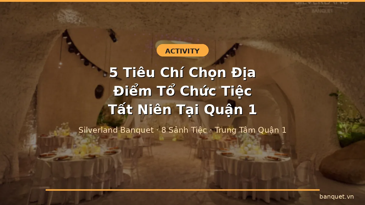 5 Tiêu Chí Chọn Địa Điểm Tổ Chức Tiệc Tất Niên Tại Quận 1 Không Nên Bỏ Qua